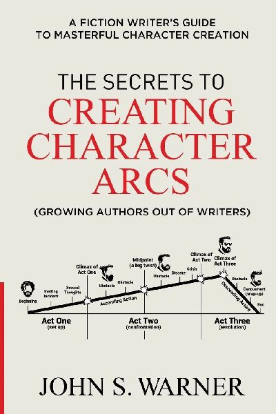 The Secrets to Creating Character Arcs: A Fiction Writers Guide to Masterful Character Creation
