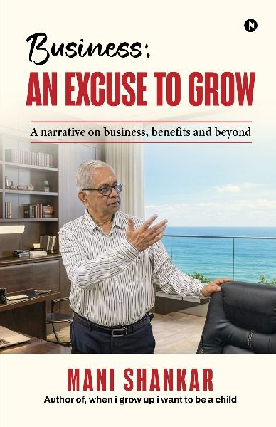 Business: AN EXCUSE TO GROW : A narrative on business, benefits and beyond
