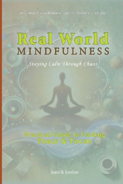 Real-World Mindfulness: A Practical Guide to Finding Peace and Focus