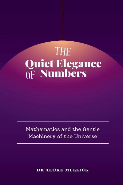 The Quiet Elegance of Numbers: Mathematics and the Gentle Machinery of the Universe