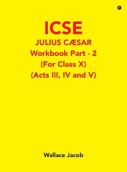 ICSE Julius Caesar Workbook Part - 2 (For Class X): (Acts III, IV and V)