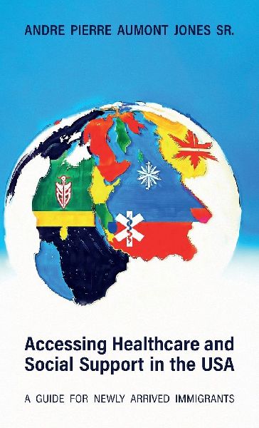 ACCESSING HEALTHCARE AND SOCIAL SUPPORT IN THE USA, A Guide for Newly Arrived Immigrants