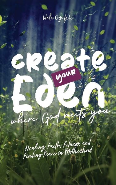Create Your Eden, Where God Meets You: Healing, Faith, Fitness, and Finding Peace in Motherhood