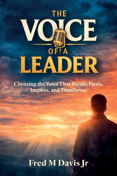 The Voice of a Leader, Choosing the Voice That Builds, Heals, Inspires, and Transforms