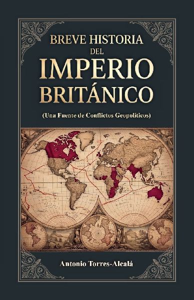 Breve Historia del Imperio Británico, (Una Fuente de Conflictos Geopolíticos)