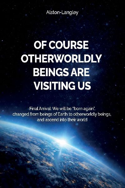 Of Course Otherworldly Beings Are Visiting Us, Final Arrival: We will be "born again", changed from beings of Earth to otherworldly beings, and ascend into their world
