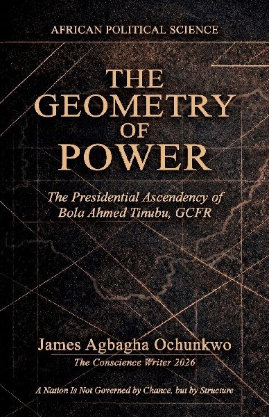 The Geometry of Power, The Presidential Ascendency of Bola Ahmed Tinubu, GCFR. "A Nation Is Not Governed by Chance, but by Structure"