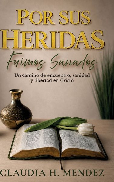 Por Sus Heridas Fuimos Sanados, Un camino de encuentro, sanidad y libertad en Cristo