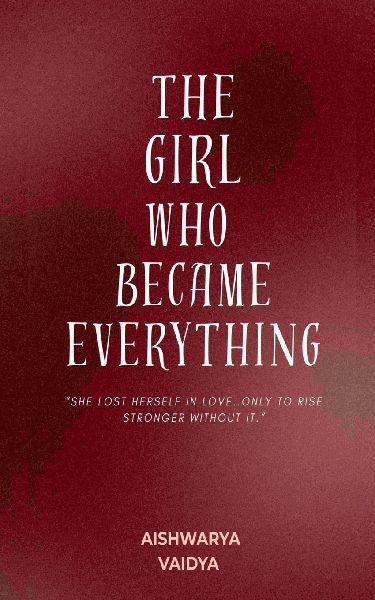 The Girl Who Became Everything: She lost herself in love... only to rise stronger without it