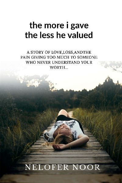 The more I gave the less he valued: A story of love loss and the pain giving to much to someone who never understood your worth