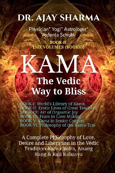 KAMA The Vedic Way to Bliss - Book-II (Six Volumes): A Complete Philosophy of Love, Desire, and Liberation in the Vedic Tradition - Kama Sutra, Anang Rand & Rati Rahasya-