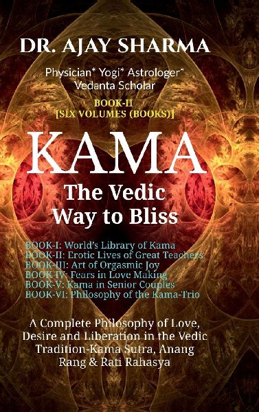 KAMA The Vedic Way to Bliss - Book-II (Six Volumes): A Complete Philosophy of Love, Desire, and Liberation in the Vedic Tradition - Kama Sutra, Anang Rand & Rati Rahasya-