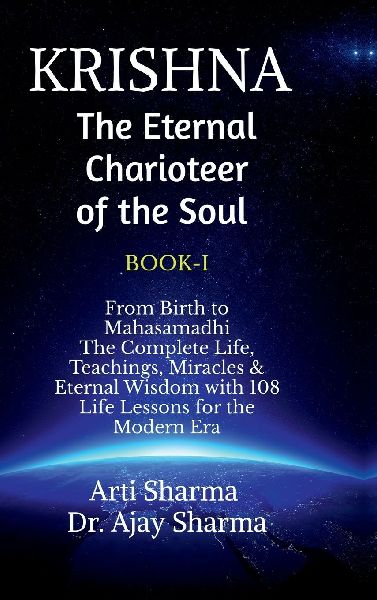 KRISHNA-The Eternal Charioteer of the Soul - BOOK-I: From Birth to Mahasamadhi: The Complete Life, Teachings Miracles & Eternal Wisdom with 108 Life Lessons for the Modern Era