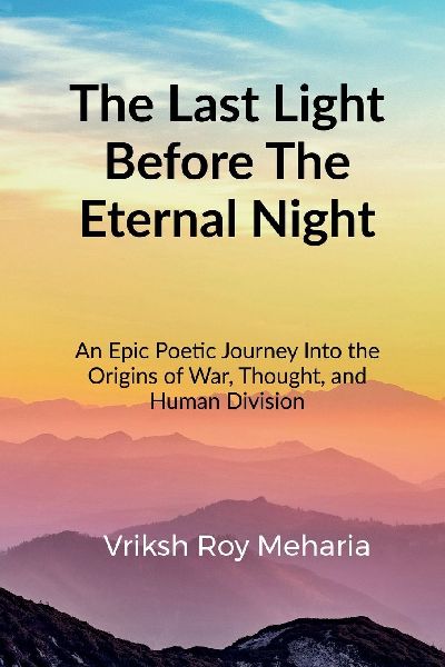The Last Light Before The Eternal Night: An Epic Poetic Journey Into the Origins of War, Thought, and Human Division