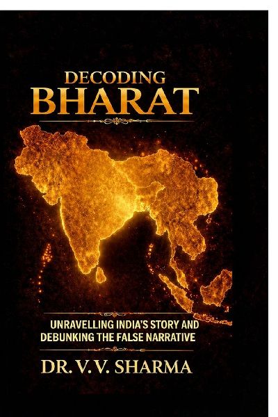 Decoding Bharat: Unravelling Indias Story and Debunking The False Narrative