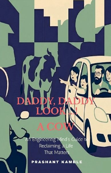 Daddy, Daddy... Look! a Cow: An Engineering Minds Guide to Reclaiming a Life That Matters