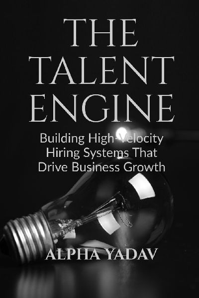 The Talent Engine: Building High-Velocity Hiring Systems That Drive Business Growth