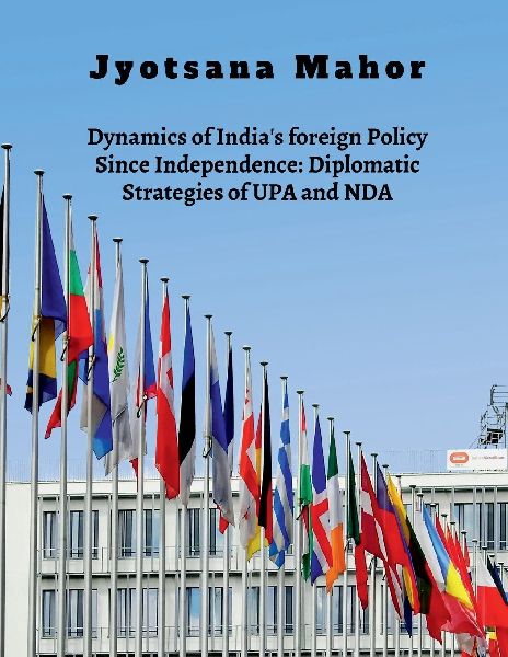 Dynamics of India's foreign Policy Since Independence: Diplomatic Strategies of UPA and NDA