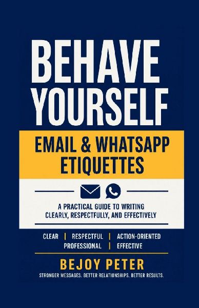 Behave Yourself - Email & WhatsApp Etiquettes: A Practical Guide to Writing Clearly, Respectfully, and Effectively