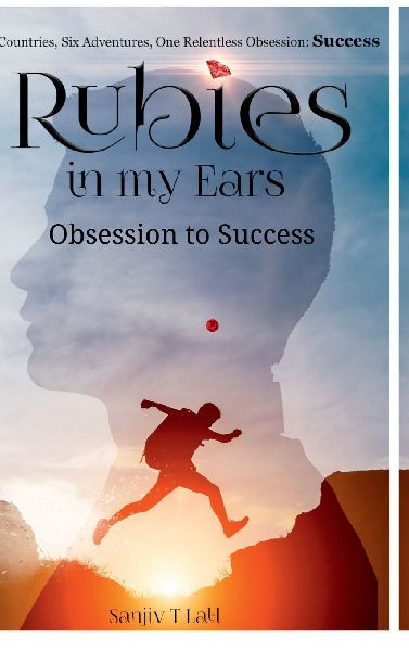 Rubies in my Ears, Obsession to Success: Six Countries, Six Adventures. One Relentless Obsession : Success