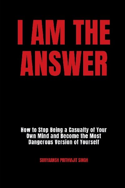 I Am The Answer: How to Stop Being a Casualty of Your Own Mind and Become the Most Dangerous Version of Yourself