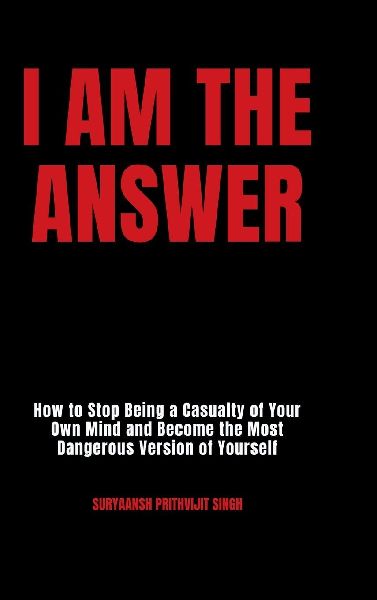 I Am The Answer: How to Stop Being a Casualty of Your Own Mind and Become the Most Dangerous Version of Yourself