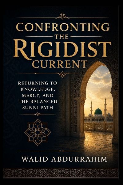 Confronting the Rigidist Current: Returning to Knowledge, Mercy, and the Balanced Sunni Path