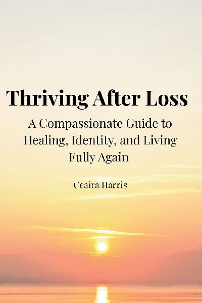 Thriving After Loss A Compassionate Guide to Healing, Identity, and Living Fully Again