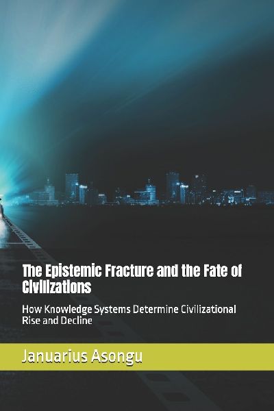 The Epistemic Fracture and the Fate of Civilizations: How Knowledge Systems Determine Civilizational Rise and Decline