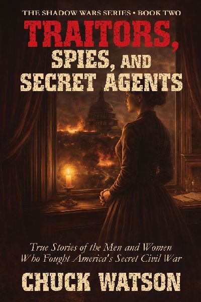 Traitors, Spies, and Secret Agents: True Stories of the Men and Women Who Fought Americas Secret Civil War