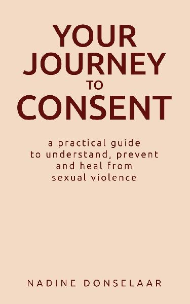 Your Journey to Consent: A Practical Guide to Understand, Prevent and Heal From Sexual Violence