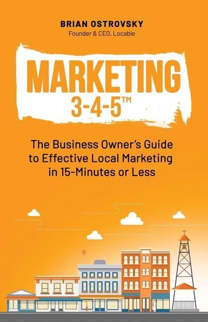Marketing 3-4-5(TM): The Business Owners Guide to Effective Local Marketing in 15-Minutes or Less