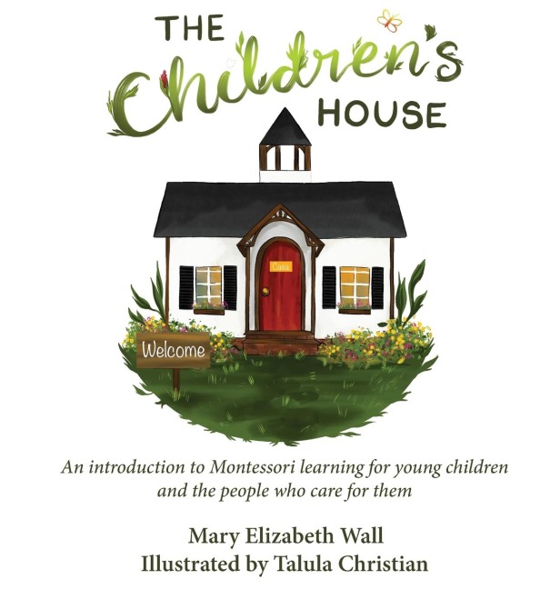 The Childrens House: An introduction to Montessori learning for young children and the people who care for them