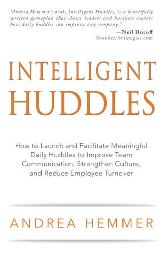 Intelligent Huddles How to Launch and Facilitate Meaningful Daily Huddles to Improve Team Communication, Strengthen Culture, and Reduce Employee Turnover