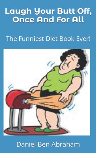 Laugh Your Butt Off, Once And For All The Funniest Diet Book Ever!