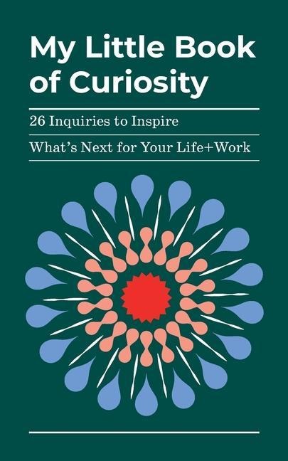 My Little Book of Curiosity: 26 Inquiries to Inspire Whats Next For Your Life+Work