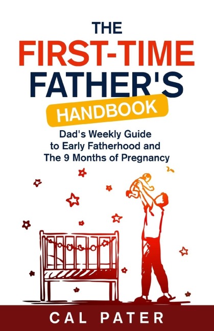 The First-Time Fathers Handbook: Dads Weekly Guide To Early Fatherhood and The 9 Months of Pregnancy