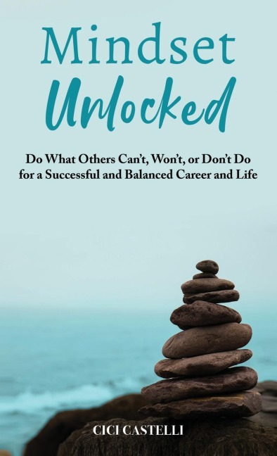 Mindset Unlocked: Do What Others Cant, Wont, or Dont Do for a Successful and Balanced Career, and Life