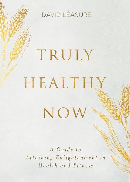 Truly Healthy Now: A Guide to Attaining Enlightenment in Health and Fitness
