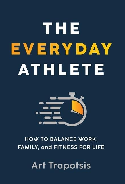 The Everyday Athlete: How to Balance Work, Family, and Fitness for Life