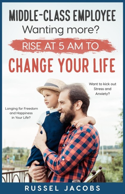 MIDDLE-CLASS EMPLOYEE Wanting More? Rise at 5am to CHANGE YOUR LIFE.: Longing for Freedom and Happiness in Your Life? Want to kick Out Stress and Anxiety?