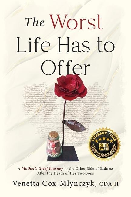 The Worst Life Has to Offer: A Mothers Grief Journey To The Other Side of Sadness After The Death of Her Two Sons
