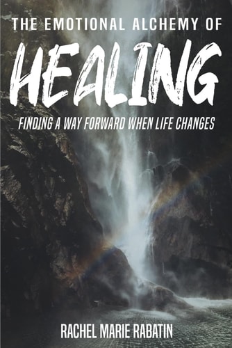 The Emotional Alchemy of Healing Finding a Way Forward when Life Changes