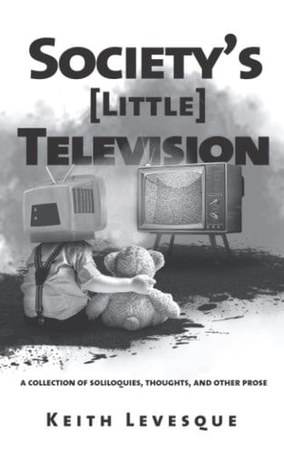Society's (Little) Television A Collection of Soliloquies, Thoughts, and Other Prose