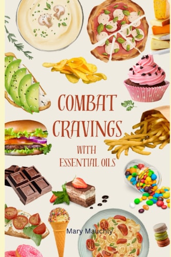 Combat Cravings With Essential Oils A Simple Guide to Understanding and Healing Emotional Eating