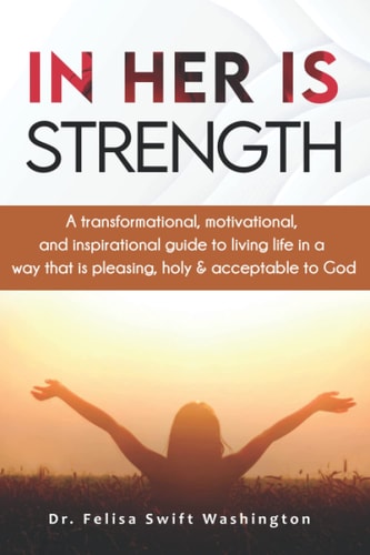 In Her Is Strength A Transformational, Motivational, and Inspirational Guide to Living Life in a Way That Is Pleasing, Holy & Acceptable to God