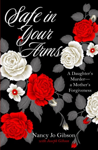Safe in Your Arms A Daughter's Murder-a Mother's Forgiveness