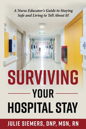 Surviving Your Hospital Stay A Nurse Educator's Guide to Staying Safe and Living to Tell About It