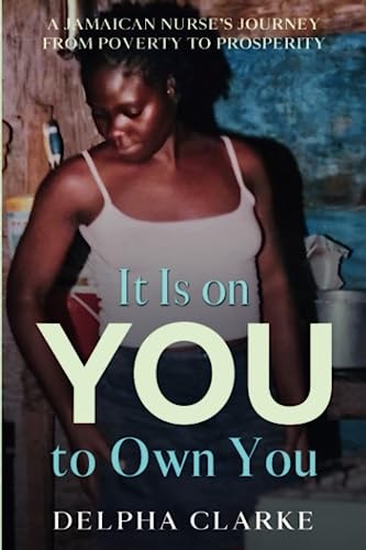 It Is on You to Own You A Jamaican Nurse's Journey from Poverty to Prosperity