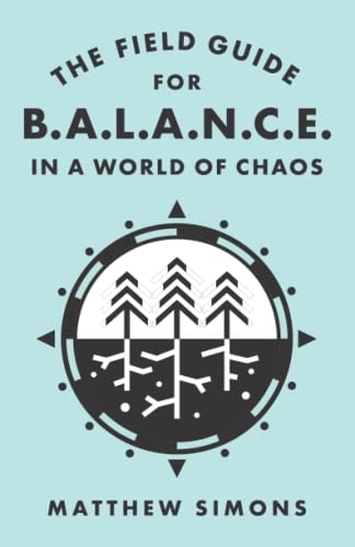 The Field Guide for Balance in a World of Chaos